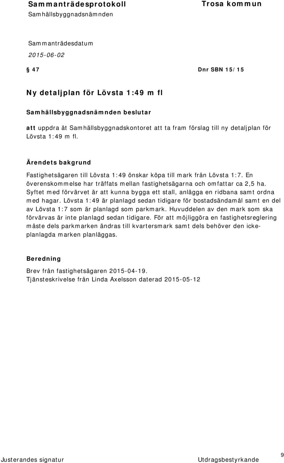Syftet med förvärvet är att kunna bygga ett stall, anlägga en ridbana samt ordna med hagar.