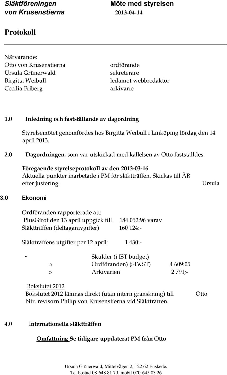 Föregående styrelseprotokoll av den 2013-03-16 Aktuella punkter inarbetade i PM för släktträffen. Skickas till ÄR efter justering. Ursula 3.