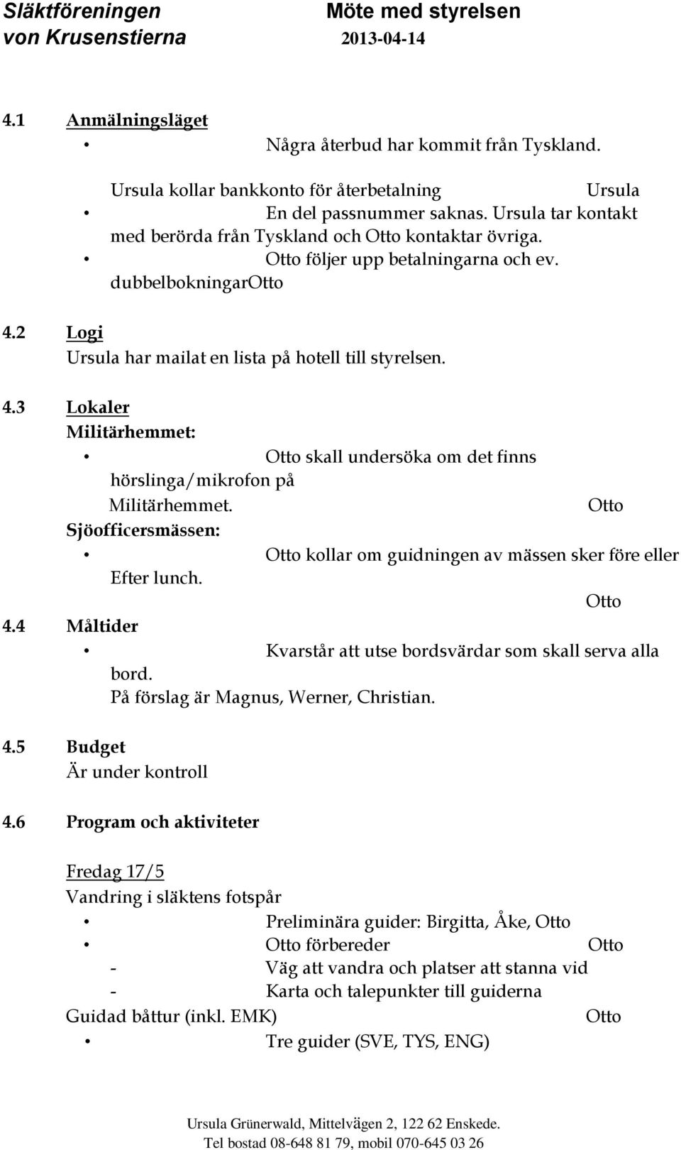 2 Logi Ursula har mailat en lista på hotell till styrelsen. 4.3 Lokaler Militärhemmet: skall undersöka om det finns hörslinga/mikrofon på Militärhemmet.