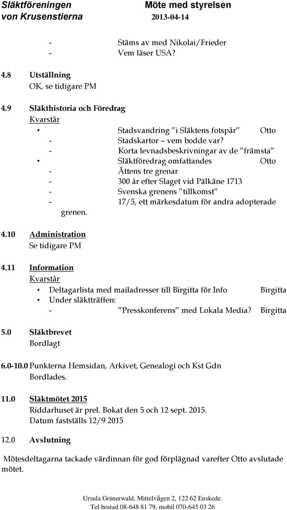 adopterade grenen. 4.10 Administration Se tidigare PM 4.11 Information Deltagarlista med mailadresser till Birgitta för Info Birgitta Under släktträffen: - Presskonferens med Lokala Media? Birgitta 5.