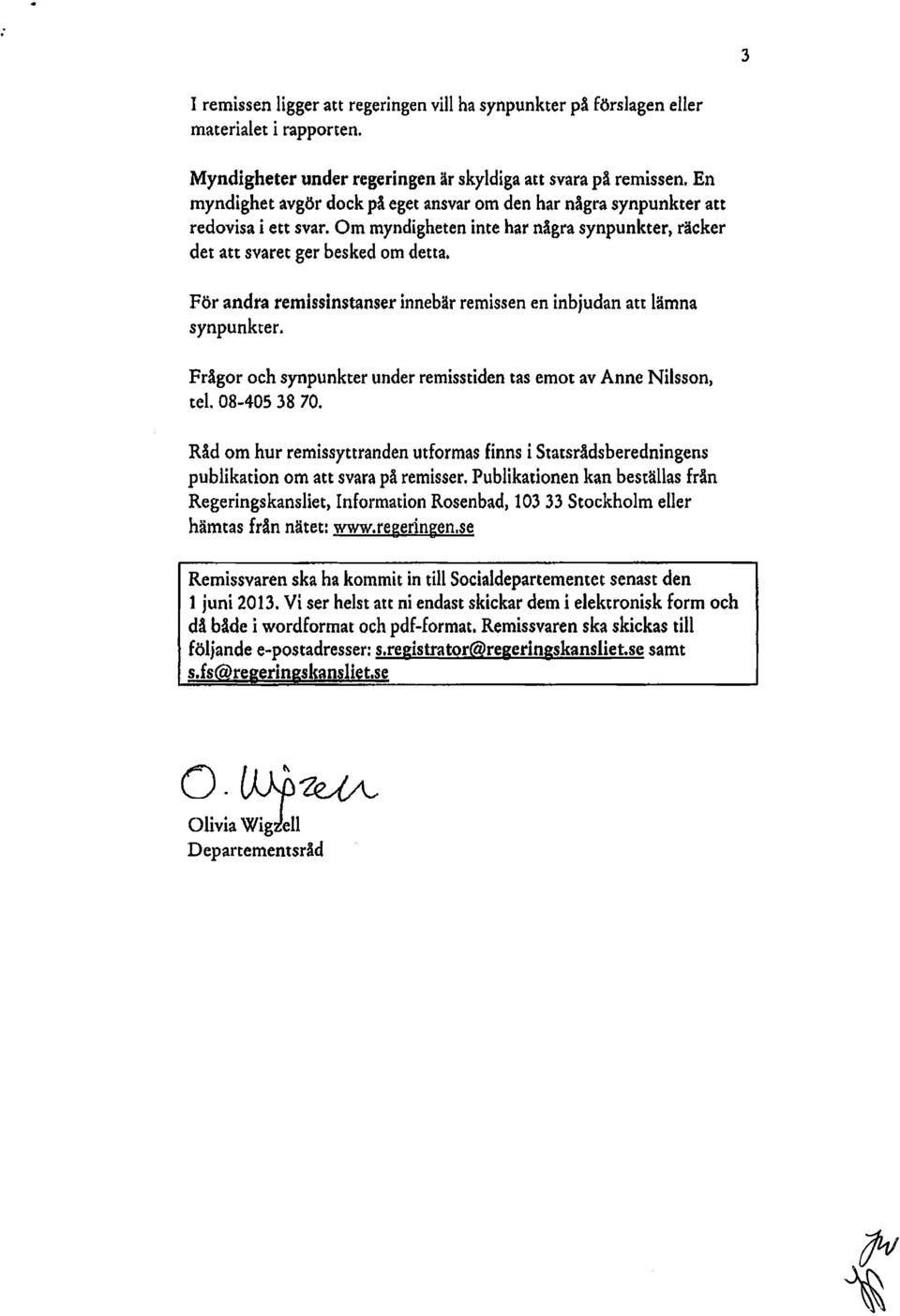 För andra remissinstanser innebär remissen en inbjudan att lämna synpunkter. Frågor och synpunkter under remisstiden tas emot av Anne Nilsson, tel. 08-405 38 70.