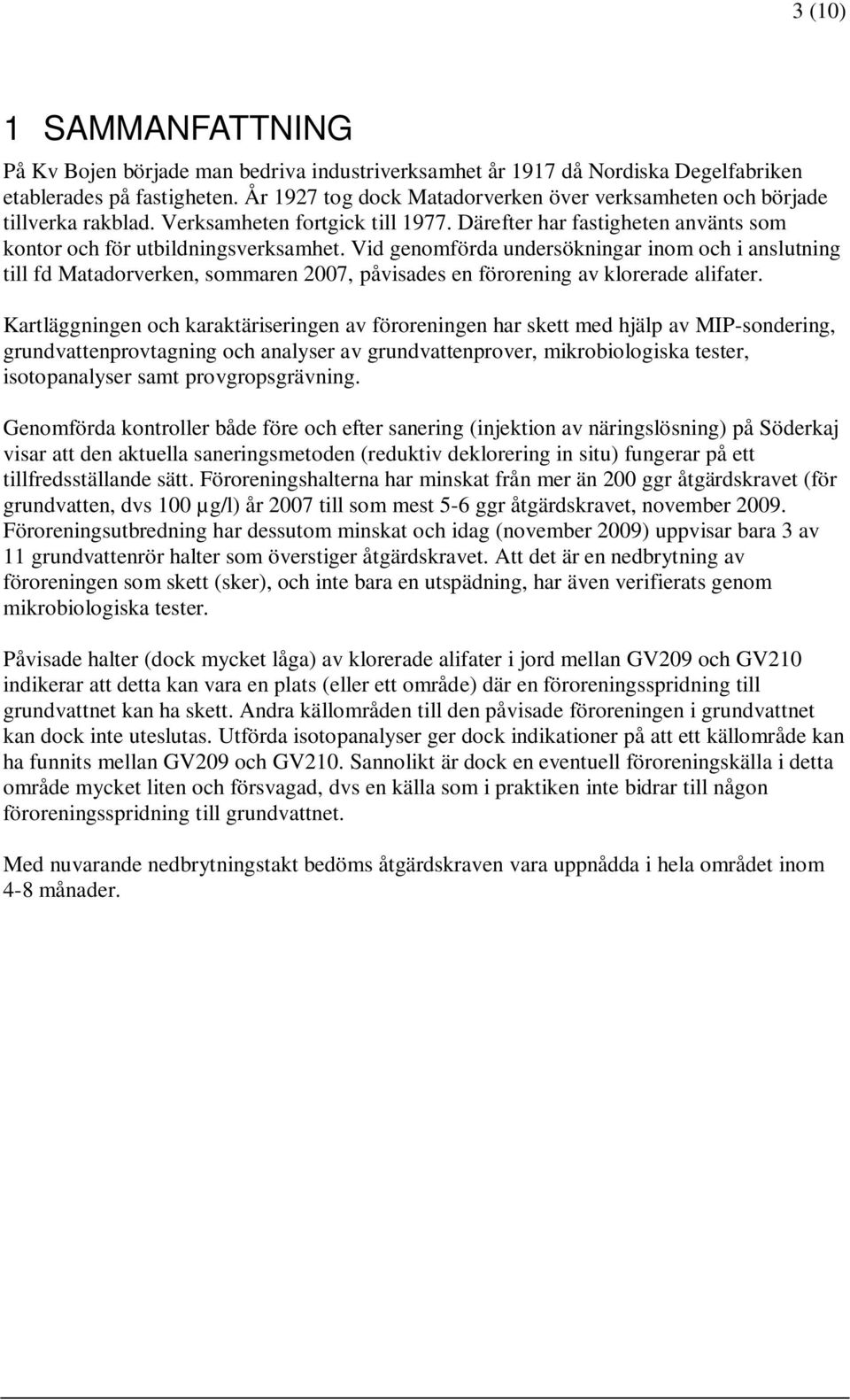Vid genomförda undersökningar inom och i anslutning till fd Matadorverken, sommaren 2007, påvisades en förorening av klorerade alifater.