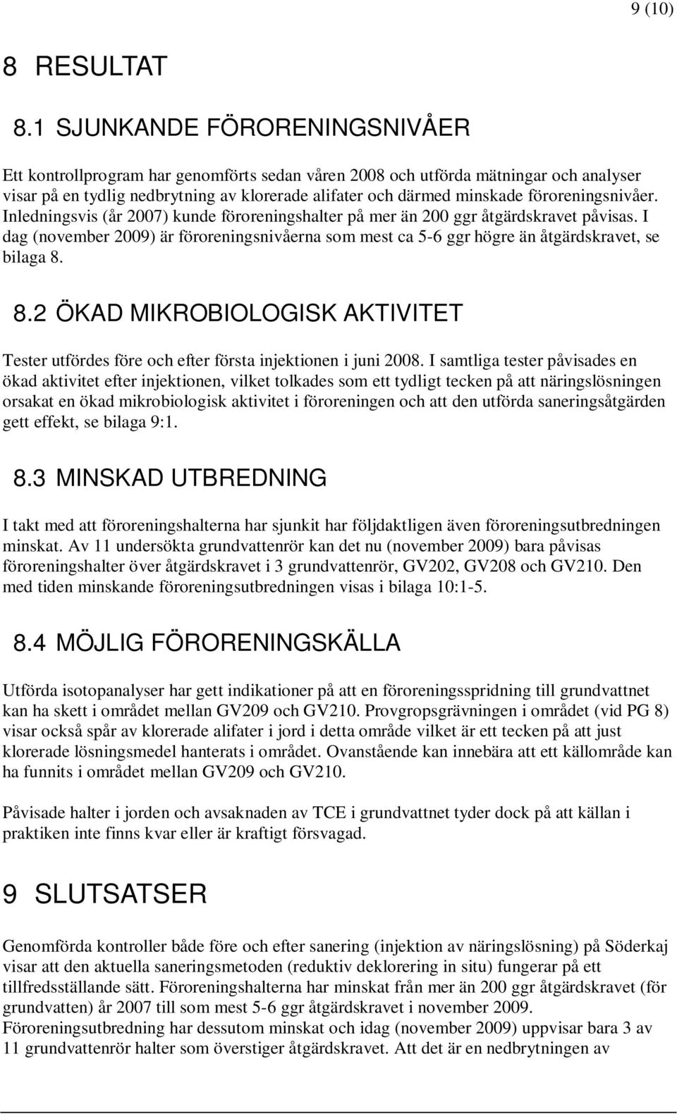 föroreningsnivåer. Inledningsvis (år 2007) kunde föroreningshalter på mer än 200 ggr åtgärdskravet påvisas.