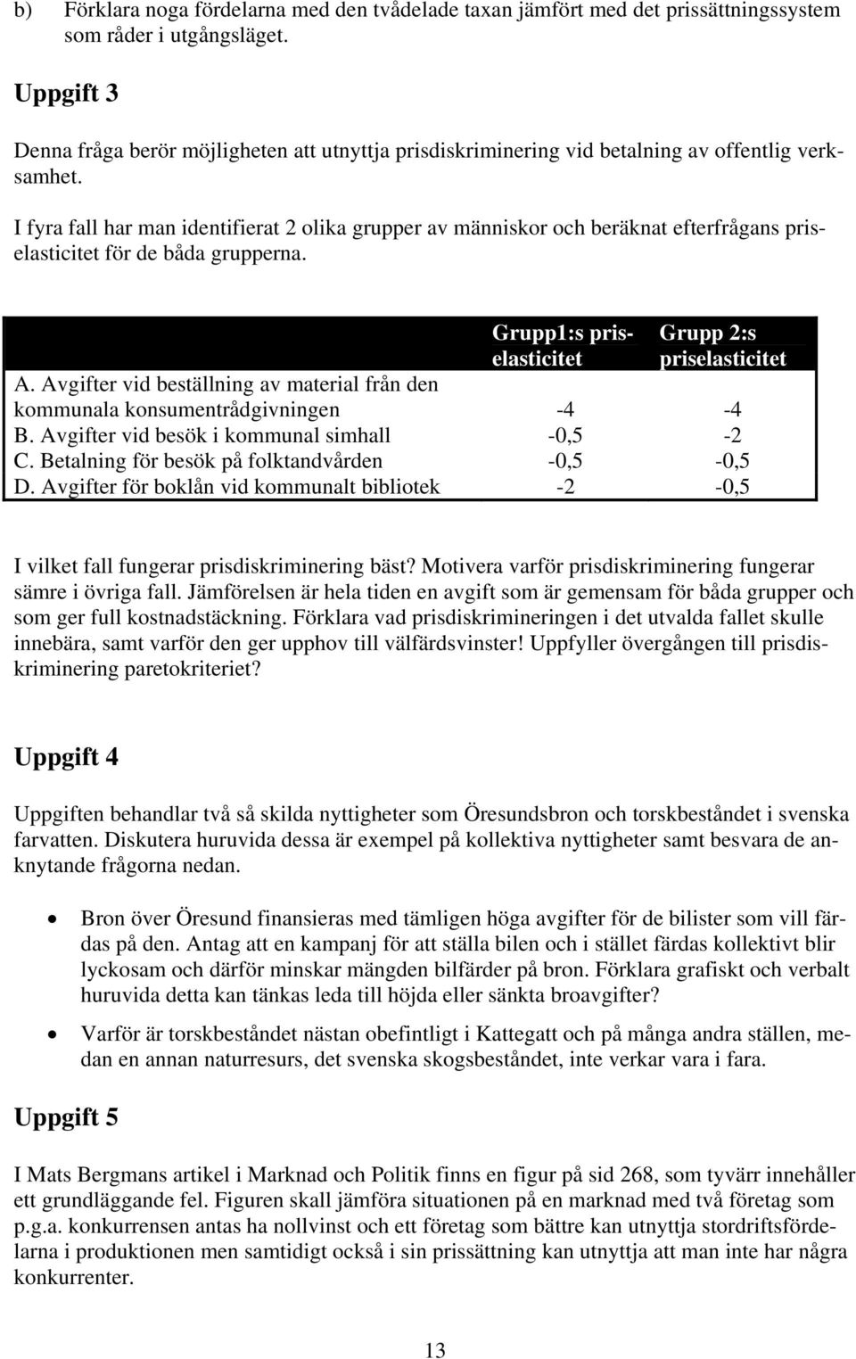 I fyra fall har man identifierat 2 olika grupper av människor och beräknat efterfrågans priselasticitet för de båda grupperna. Grupp1:s priselasticitet Grupp 2:s priselasticitet A.