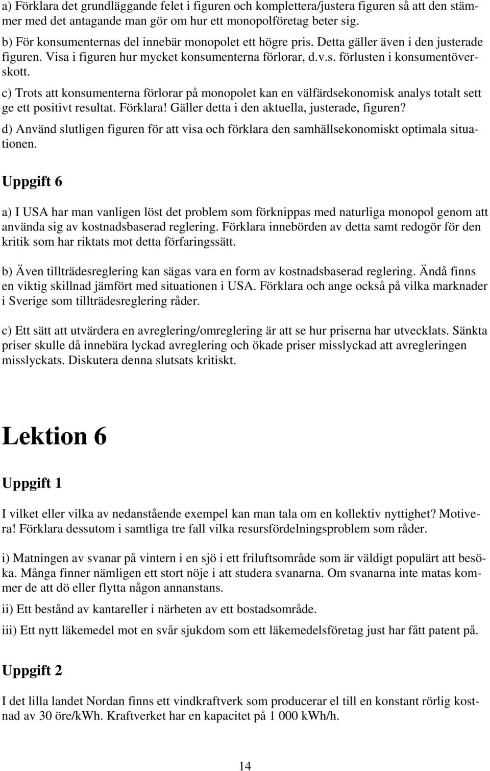 c) Trots att konsumenterna förlorar på monopolet kan en välfärdsekonomisk analys totalt sett ge ett positivt resultat. Förklara! Gäller detta i den aktuella, justerade, figuren?