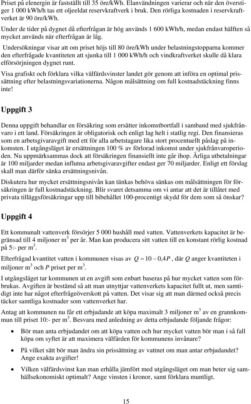 Undersökningar visar att om priset höjs till 80 öre/kwh under belastningstopparna kommer den efterfrågade kvantiteten att sjunka till 1 000 kwh/h och vindkraftverket skulle då klara elförsörjningen