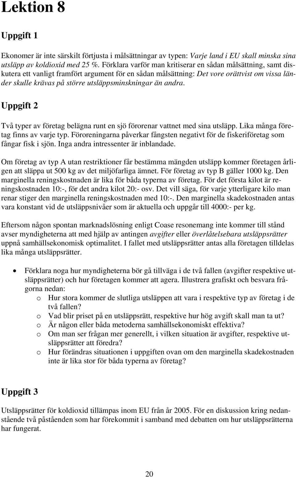 utsläppsminskningar än andra. Uppgift 2 Två typer av företag belägna runt en sjö förorenar vattnet med sina utsläpp. Lika många företag finns av varje typ.