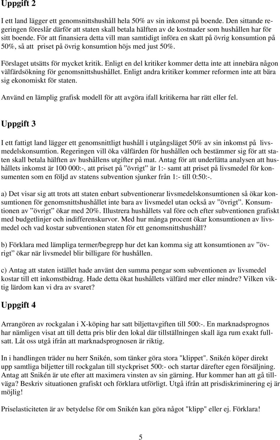 För att finansiera detta vill man samtidigt införa en skatt på övrig konsumtion på 50%, så att priset på övrig konsumtion höjs med just 50%. Förslaget utsätts för mycket kritik.