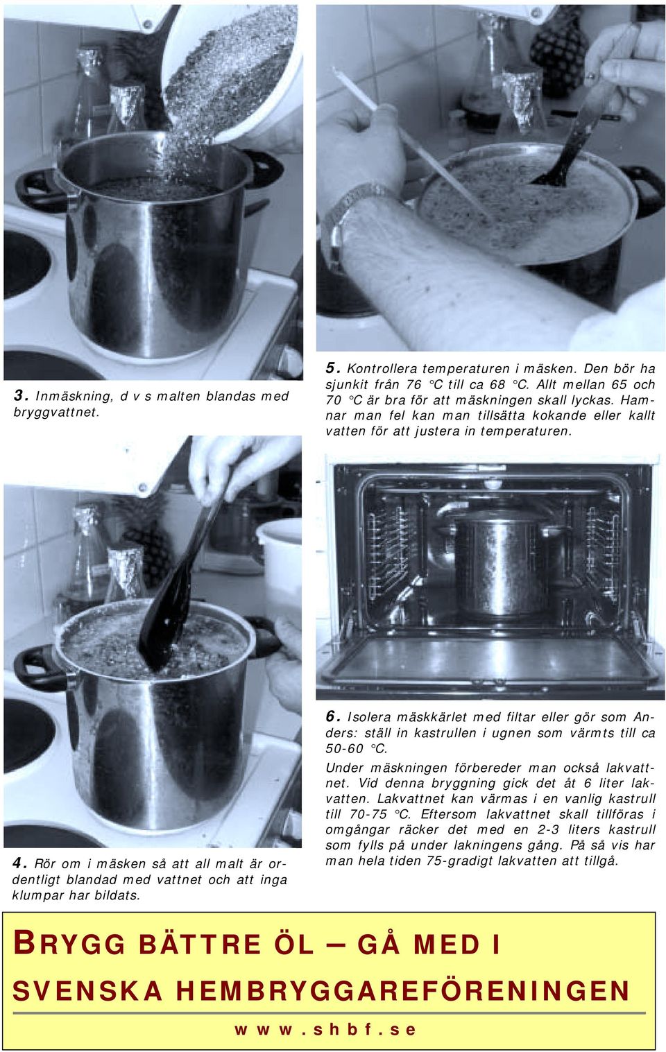Isolera mäskkärlet med filtar eller gör som Anders: ställ in kastrullen i ugnen som värmts till ca 50-60 C. Under mäskningen förbereder man också lakvattnet.