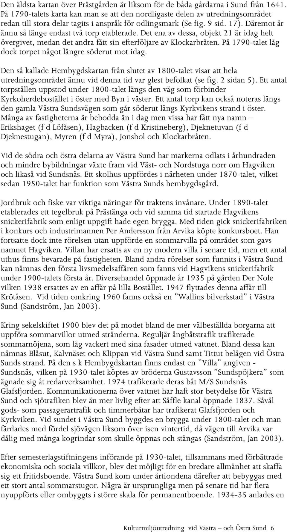 Däremot är ännu så länge endast två torp etablerade. Det ena av dessa, objekt 21 är idag helt övergivet, medan det andra fått sin efterföljare av Klockarbråten.