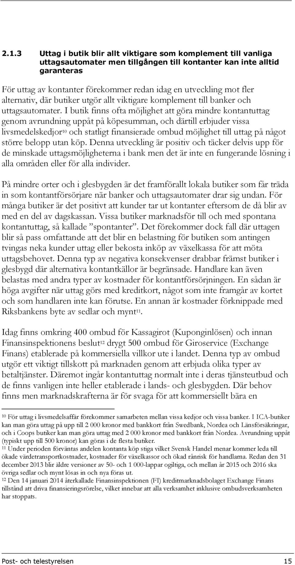 I butik finns ofta möjlighet att göra mindre kontantuttag genom avrundning uppåt på köpesumman, och därtill erbjuder vissa livsmedelskedjor 10 och statligt finansierade ombud möjlighet till uttag på