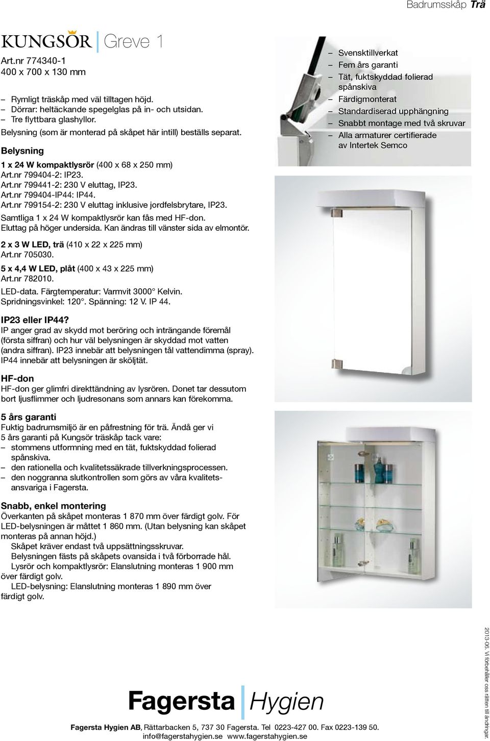 Samtliga 1 x 24 W kompaktlysrör kan fås med. Eluttag på höger undersida. Kan ändras till vänster sida av elmontör. 2 x 3 W LED, trä (410 x 22 x 225 mm) Art.nr 705030.