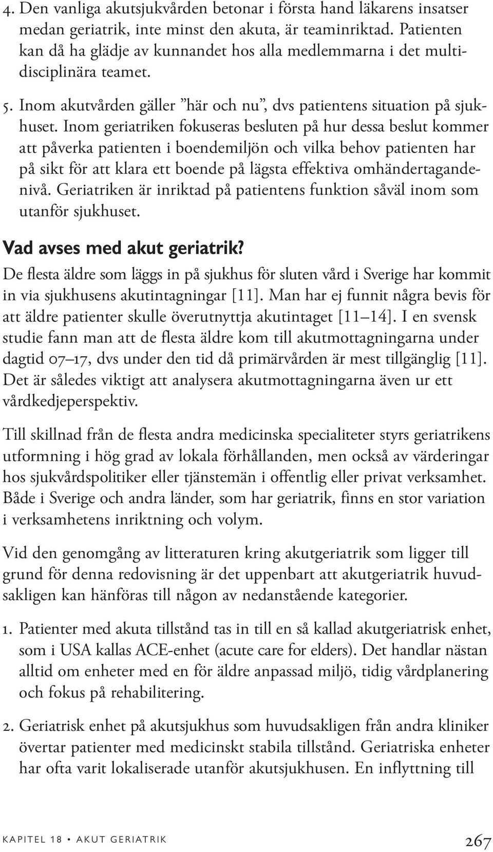 Inom geriatriken fokuseras besluten på hur dessa beslut kommer att påverka patienten i boendemiljön och vilka behov patienten har på sikt för att klara ett boende på lägsta effektiva