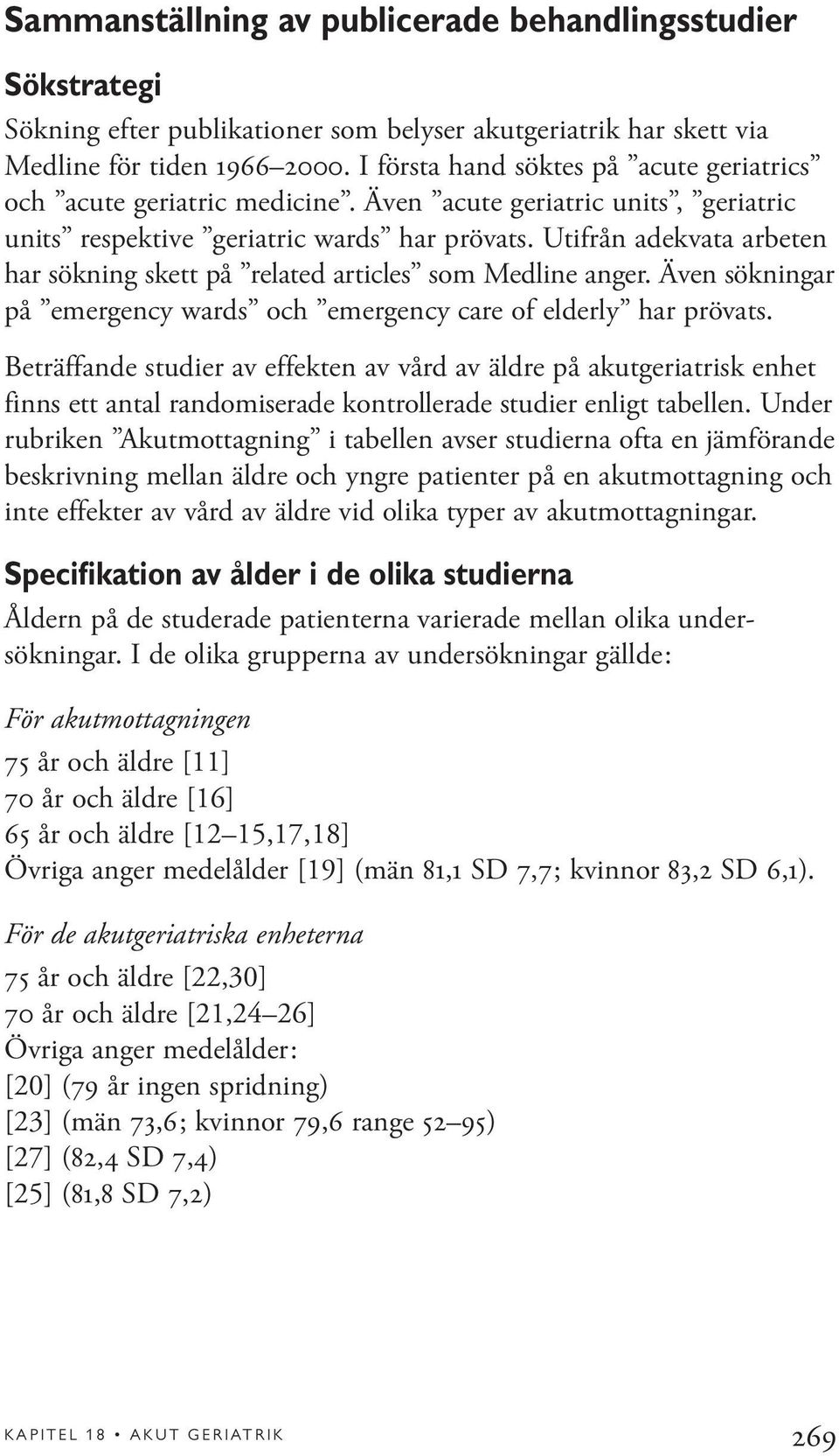 Utifrån adekvata arbeten har sökning skett på related articles som Medline anger. Även sökningar på emergency wards och emergency care of elderly har prövats.