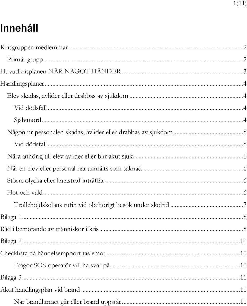 .. 6 När en elev eller personal har anmälts som saknad... 6 Större olycka eller katastrof inträffar... 6 Hot och våld... 6 Trollehöjdskolans rutin vid obehörigt besök under skoltid... 7 Bilaga 1.