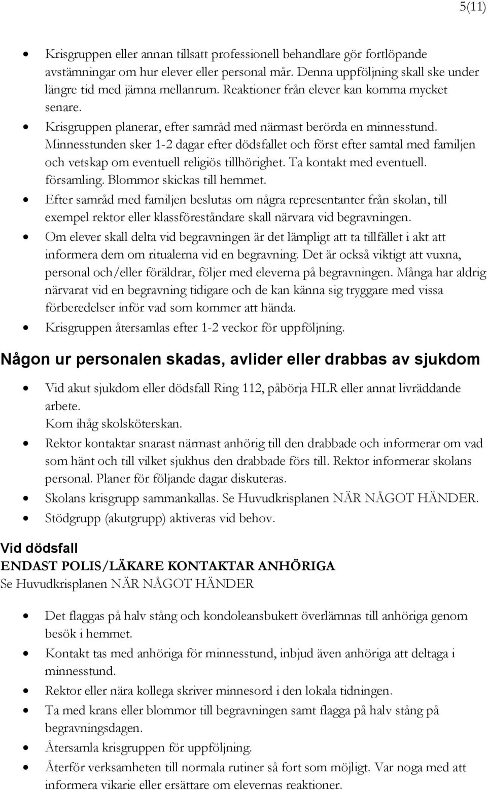 Minnesstunden sker 1-2 dagar efter dödsfallet och först efter samtal med familjen och vetskap om eventuell religiös tillhörighet. Ta kontakt med eventuell. församling. Blommor skickas till hemmet.