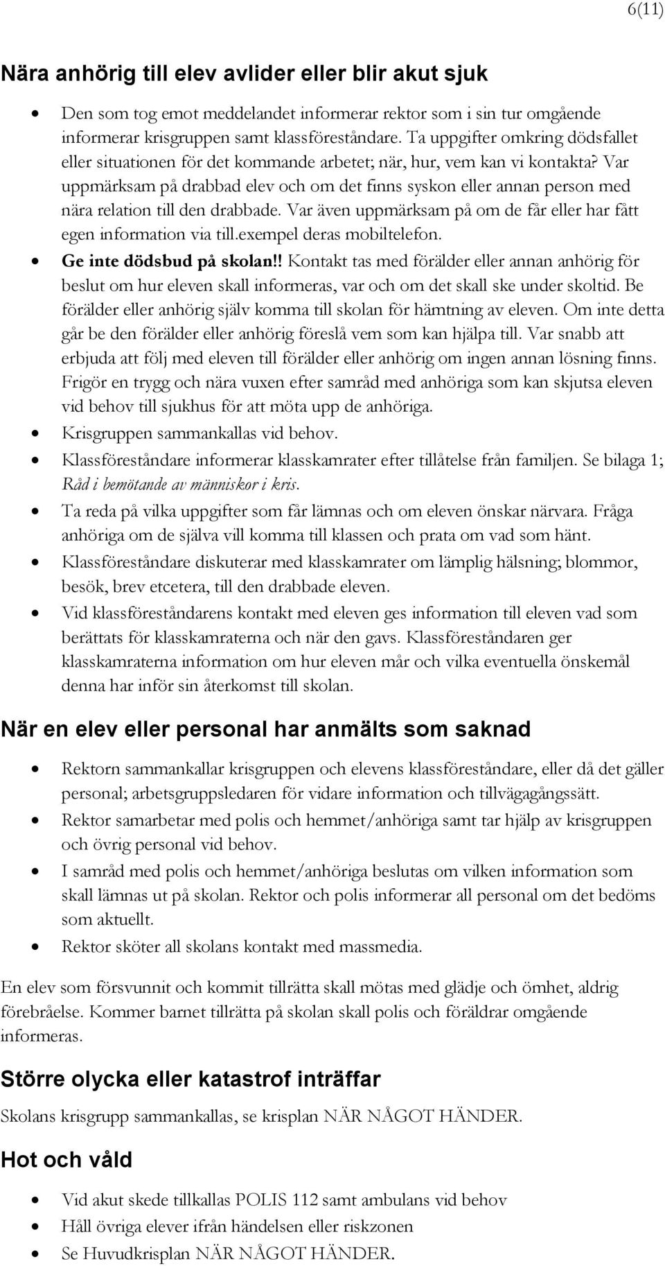 Var uppmärksam på drabbad elev och om det finns syskon eller annan person med nära relation till den drabbade. Var även uppmärksam på om de får eller har fått egen information via till.