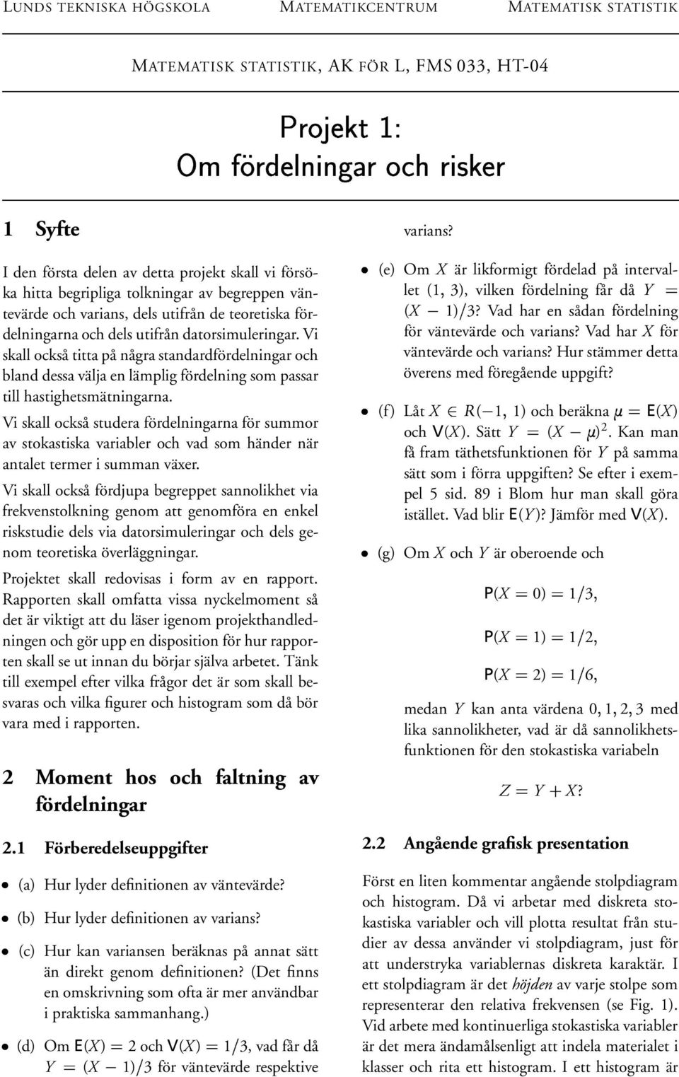 datorsimuleringar. Vi skall också titta på några standardfördelningar och bland dessa välja en lämplig fördelning som passar till hastighetsmätningarna.