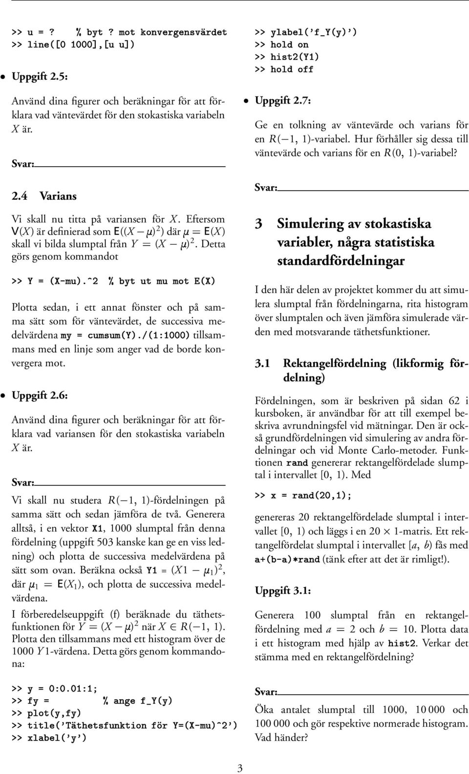 Plotta sedan, i ett annat fönster och på samma sätt som för väntevärdet, de successiva medelvärdena D N 9R=9 K!O('PO=,Q ;! tillsammans med en linje som anger vad de borde konvergera mot. Uppgift 2.