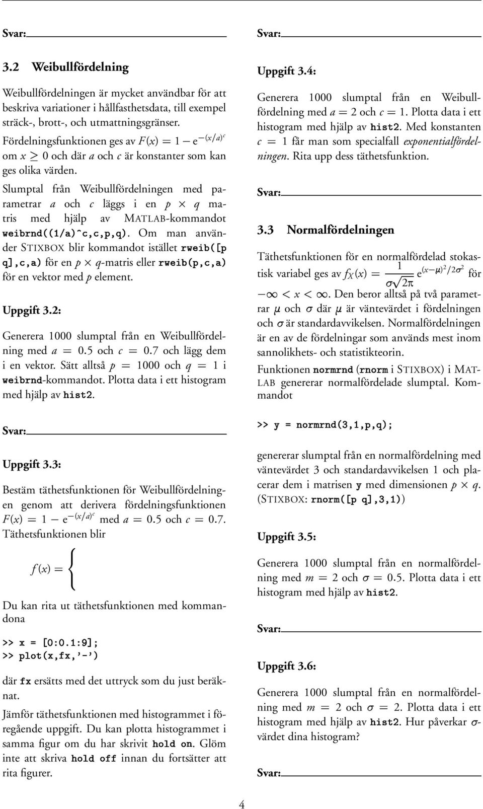 Slumptal från Weibullfördelningen med parametrar a och c läggs i en p q matris med hjälp av ATLAB-kommandot $=C = P! N N!