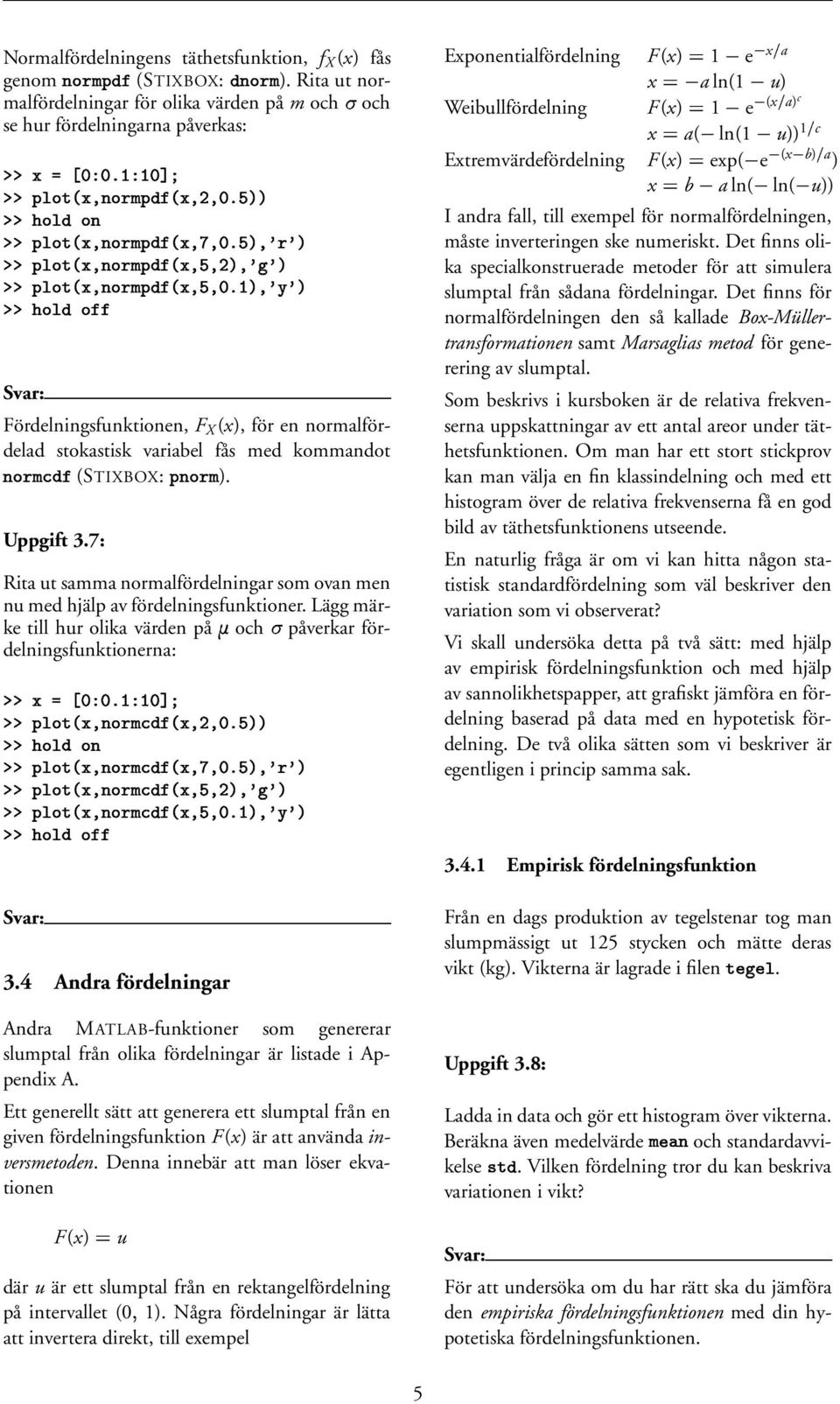 7: Rita ut samma normalfördelningar som ovan men nu med hjälp av fördelningsfunktioner. Lägg märke till hur olika värden på 1 och påverkar fördelningsfunktionerna: N N N N?Q)(S,Q I 7 7 JO@('*;!! 3.