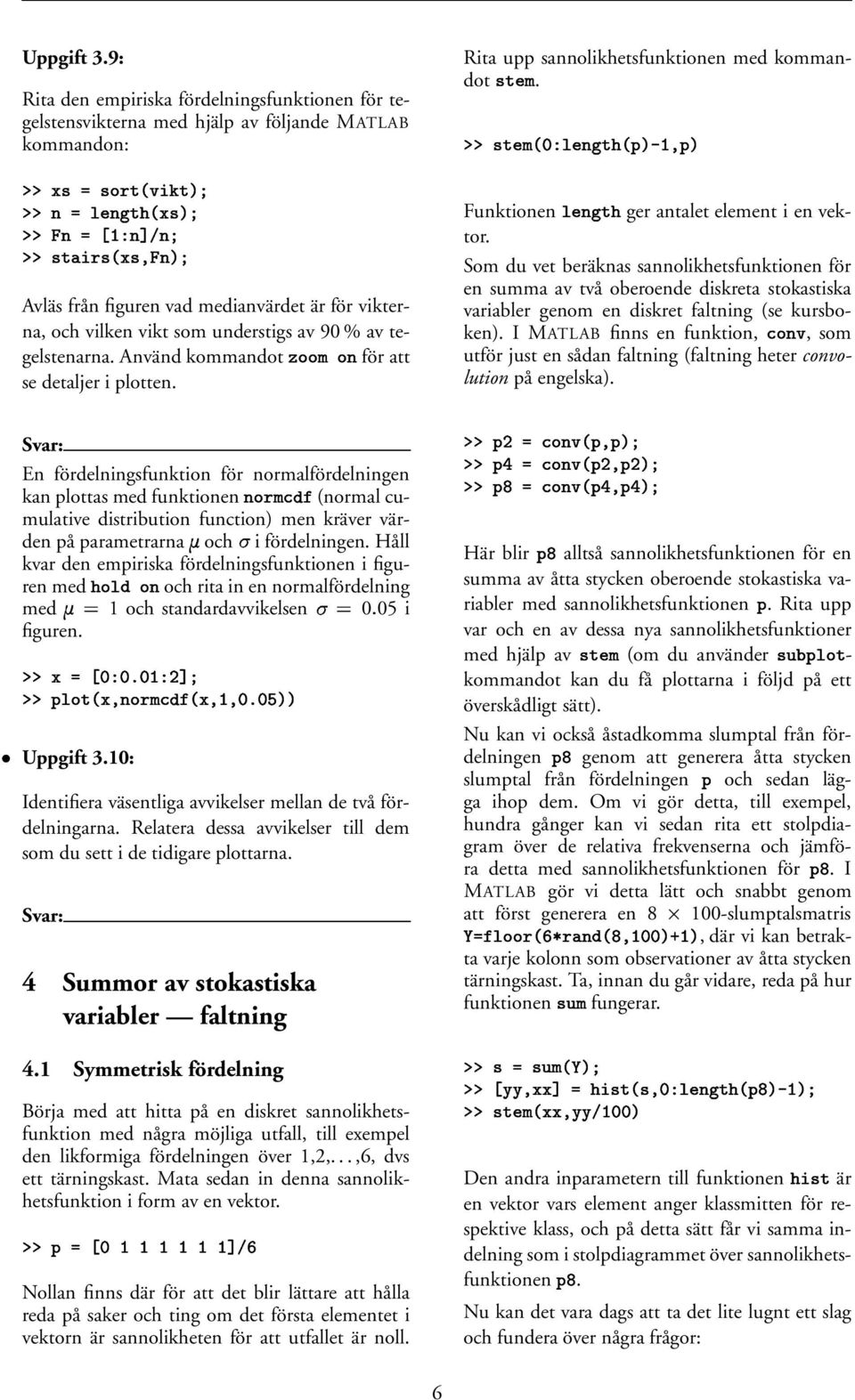 En fördelningsfunktion för normalfördelningen kan plottas med funktionen N (normal cumulative distribution function) men kräver värden på parametrarna 1 och i fördelningen.