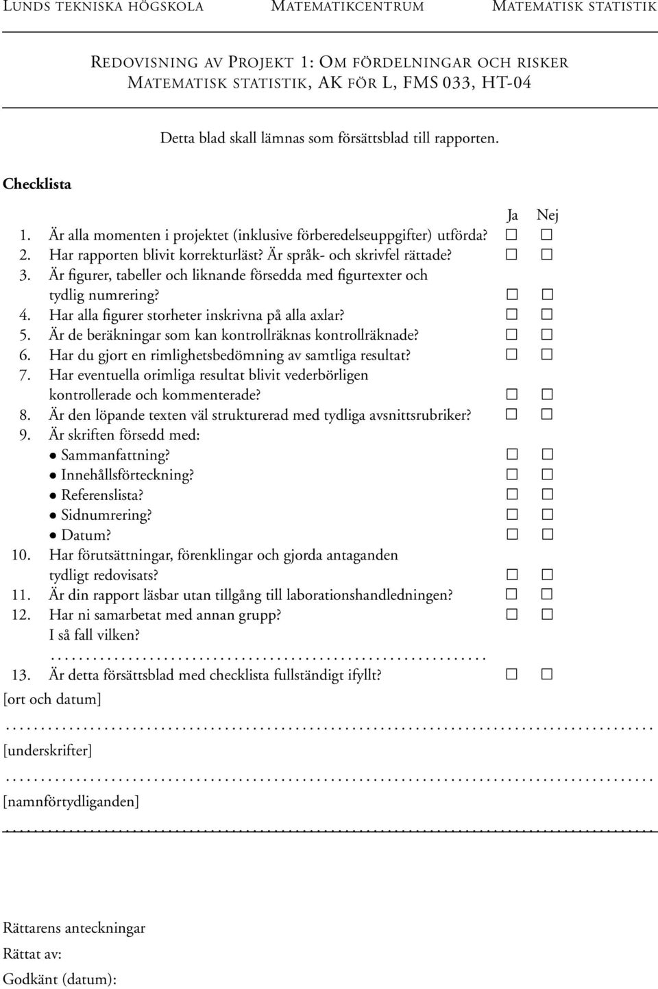 Är figurer, tabeller och liknande försedda med figurtexter och tydlig numrering? 4. Har alla figurer storheter inskrivna på alla axlar?. Är de beräkningar som kan kontrollräknas kontrollräknade? 6.