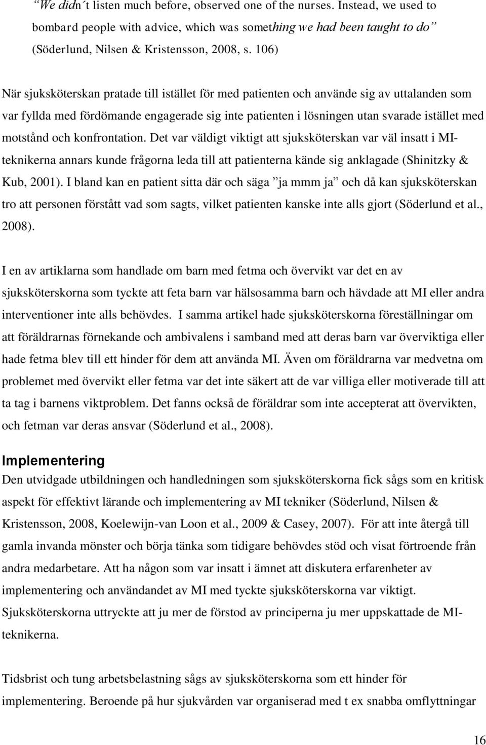 motstånd och konfrontation. Det var väldigt viktigt att sjuksköterskan var väl insatt i MIteknikerna annars kunde frågorna leda till att patienterna kände sig anklagade (Shinitzky & Kub, 2001).