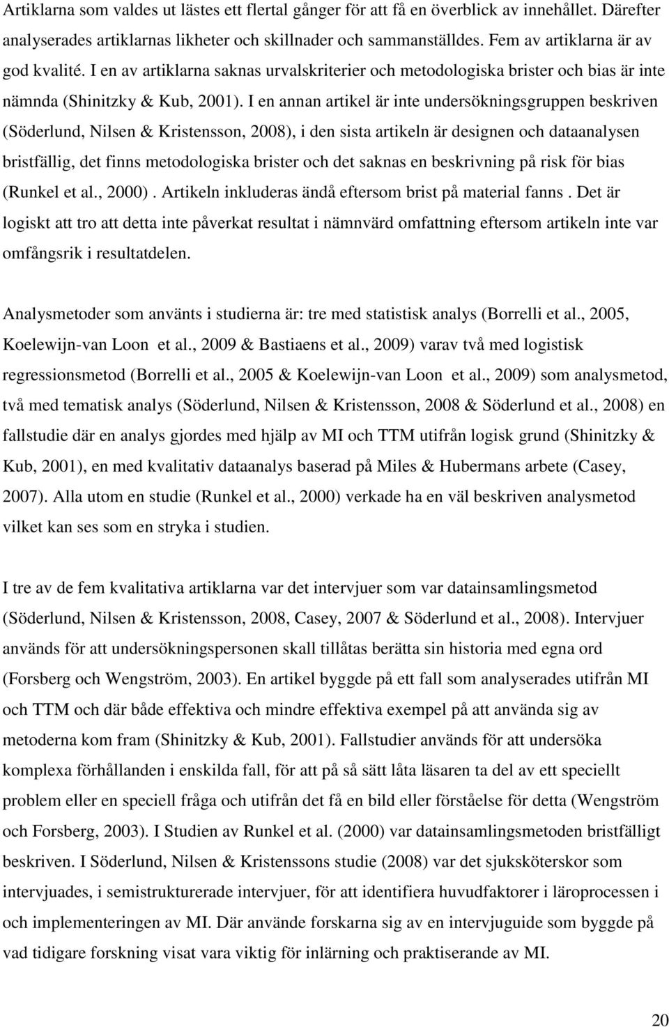 I en annan artikel är inte undersökningsgruppen beskriven (Söderlund, Nilsen & Kristensson, 2008), i den sista artikeln är designen och dataanalysen bristfällig, det finns metodologiska brister och
