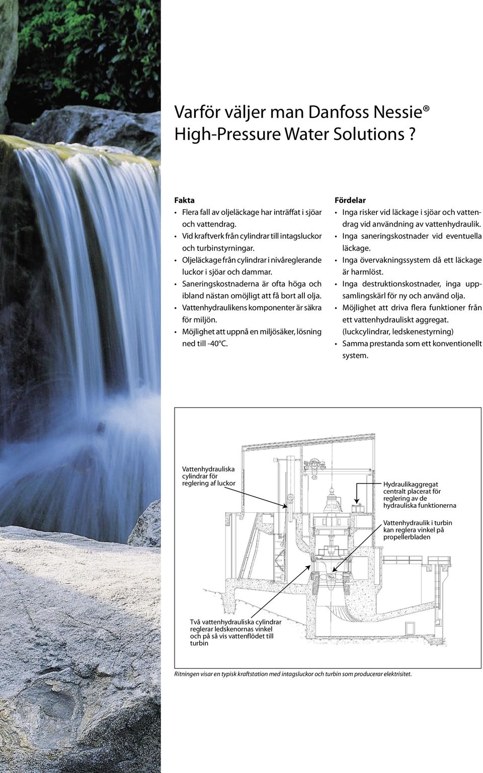 Saneringskostnaderna är ofta höga och ibland nästan omöjligt att få bort all olja. Vattenhydraulikens komponenter är säkra för miljön. Möjlighet att uppnå en miljösäker, lösning ned till -40 C.