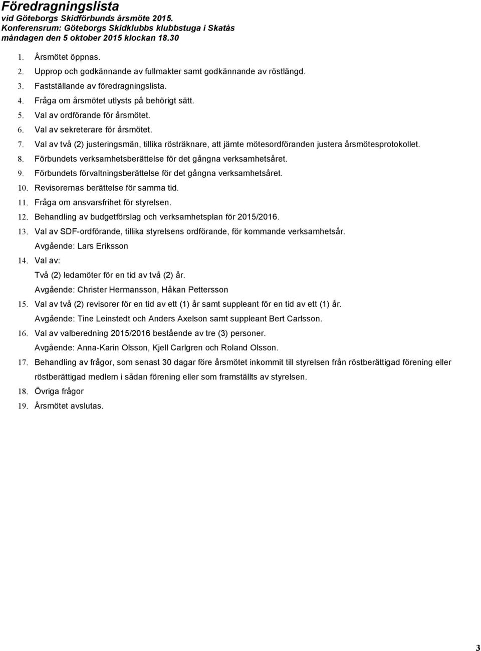Val av två (2) justeringsmän, tillika rösträknare, att jämte mötesordföranden justera årsmötesprotokollet. 8. Förbundets verksamhetsberättelse för det gångna verksamhetsåret. 9.