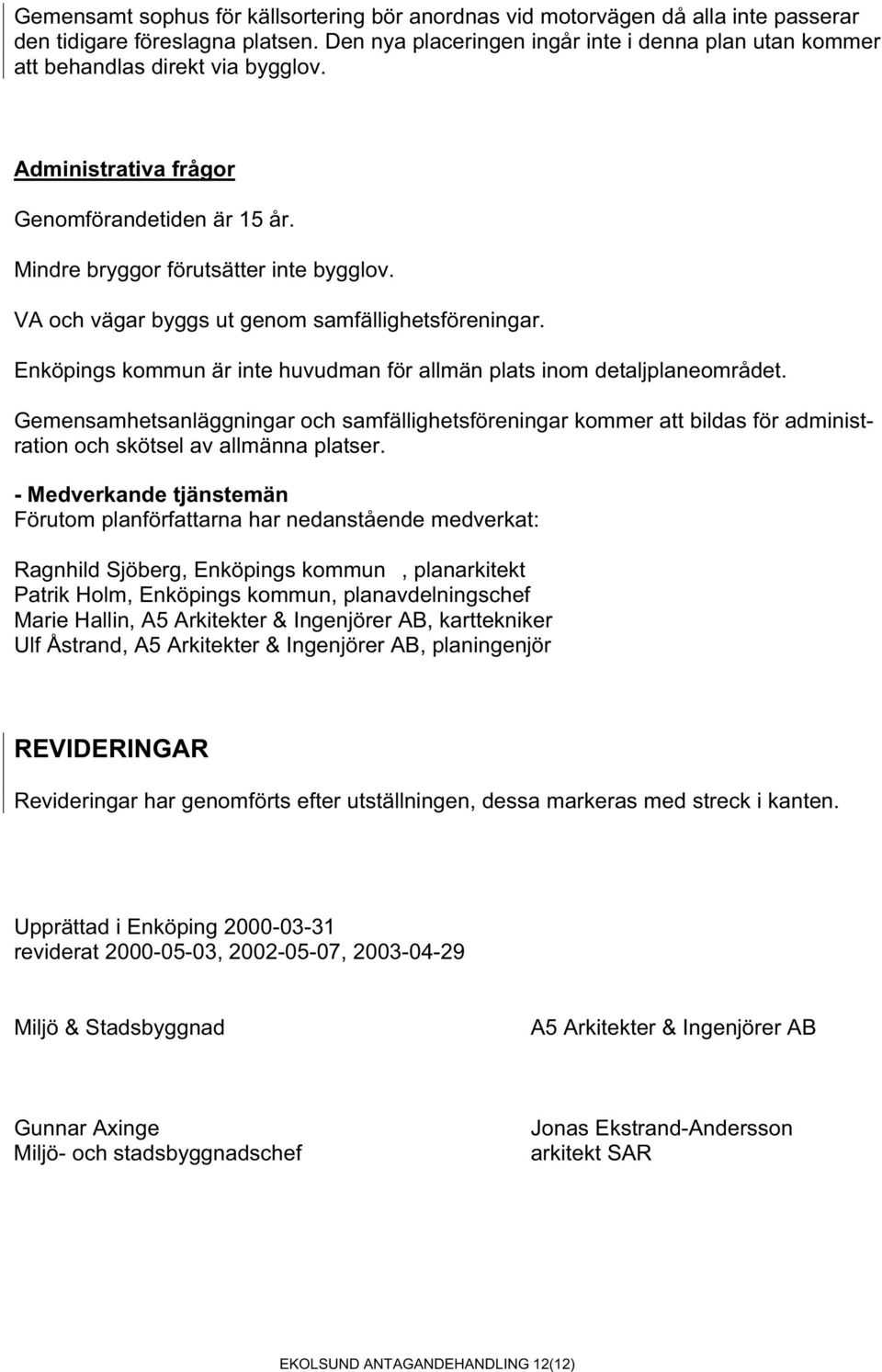 VA och vägar byggs ut genom samfällighetsföreningar. Enköpings kommun är inte huvudman för allmän plats inom detaljplaneområdet.