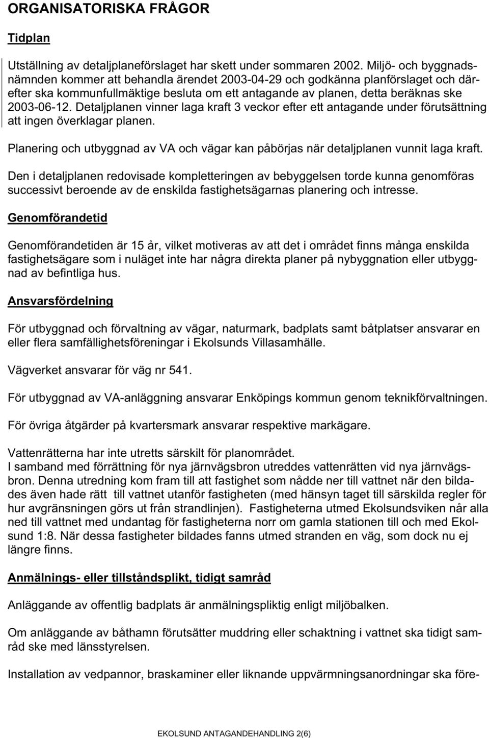 Detaljplanen vinner laga kraft 3 veckor efter ett antagande under förutsättning att ingen överklagar planen. Planering och utbyggnad av VA och vägar kan påbörjas när detaljplanen vunnit laga kraft.