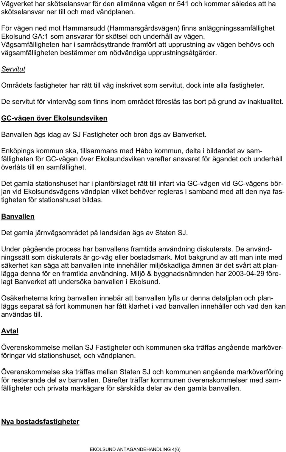 Vägsamfälligheten har i samrådsyttrande framfört att upprustning av vägen behövs och vägsamfälligheten bestämmer om nödvändiga upprustningsåtgärder.