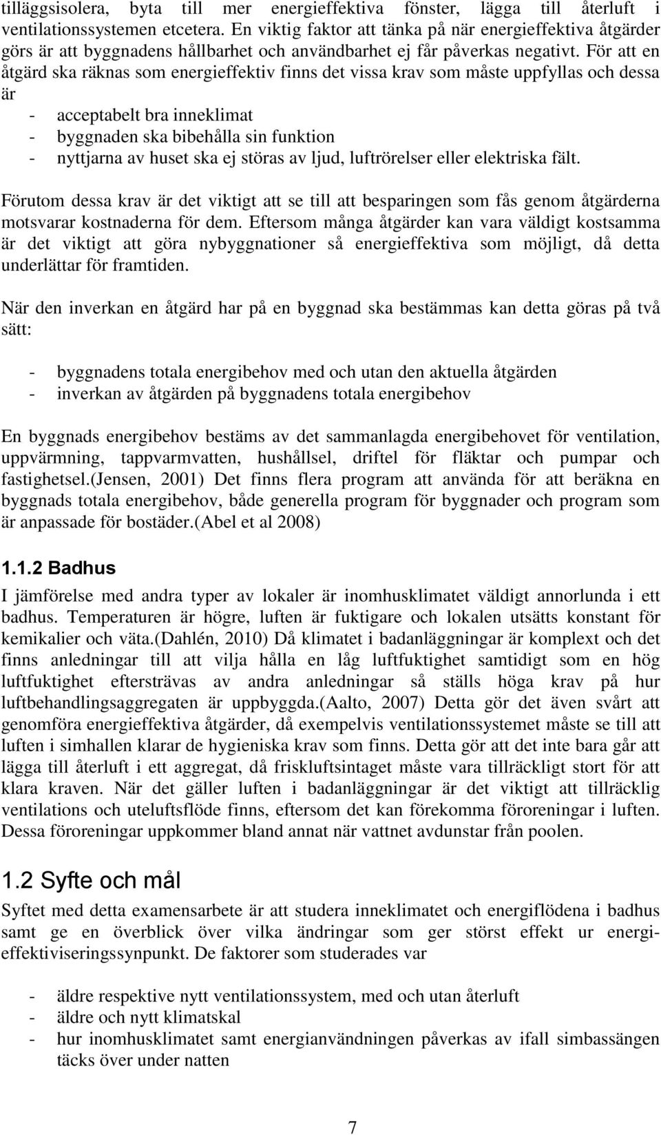 För att en åtgärd ska räknas som energieffektiv finns det vissa krav som måste uppfyllas och dessa är - acceptabelt bra inneklimat - byggnaden ska bibehålla sin funktion - nyttjarna av huset ska ej