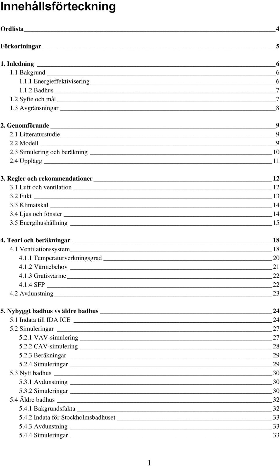 5 Energihushållning 15 4. Teori och beräkningar 18 4.1 Ventilationssystem 18 4.1.1 Temperaturverkningsgrad 20 4.1.2 Värmebehov 21 4.1.3 Gratisvärme 22 4.1.4 SFP 22 4.2 Avdunstning 23 5.
