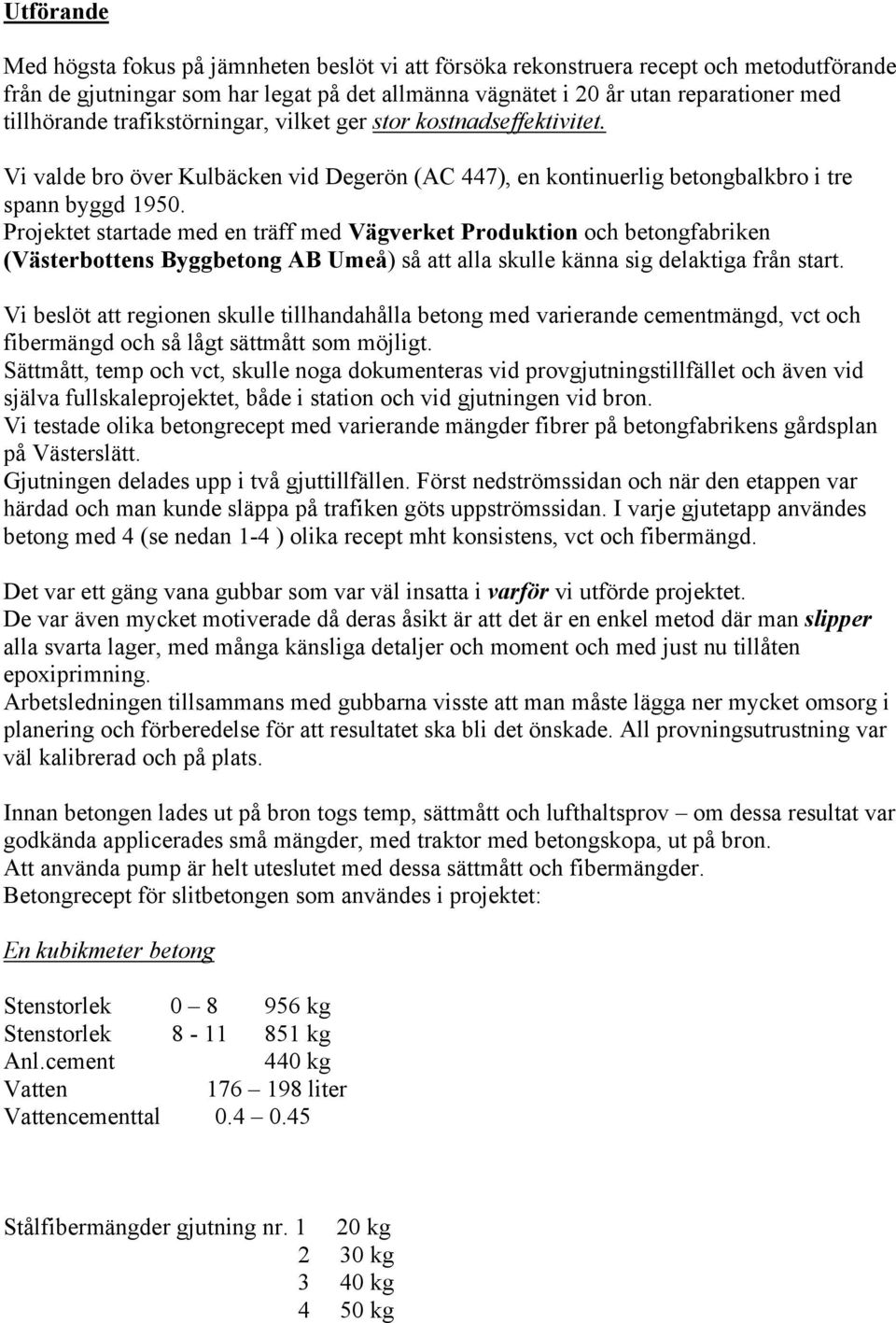 Projektet startade med en träff med Vägverket Produktion och betongfabriken (Västerbottens Byggbetong AB Umeå) så att alla skulle känna sig delaktiga från start.