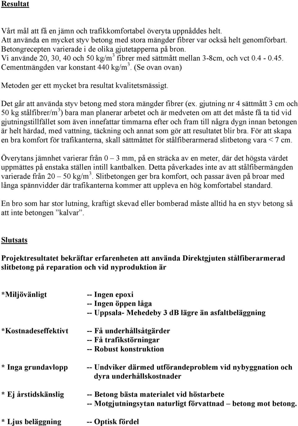 (Se ovan ovan) Metoden ger ett mycket bra resultat kvalitetsmässigt. Det går att använda styv betong med stora mängder fibrer (ex.