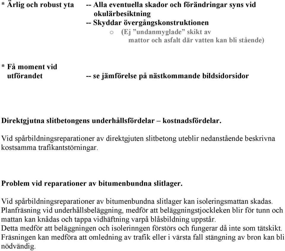 Vid spårbildningsreparationer av direktgjuten slitbetong uteblir nedanstående beskrivna kostsamma trafikantstörningar. Problem vid reparationer av bitumenbundna slitlager.