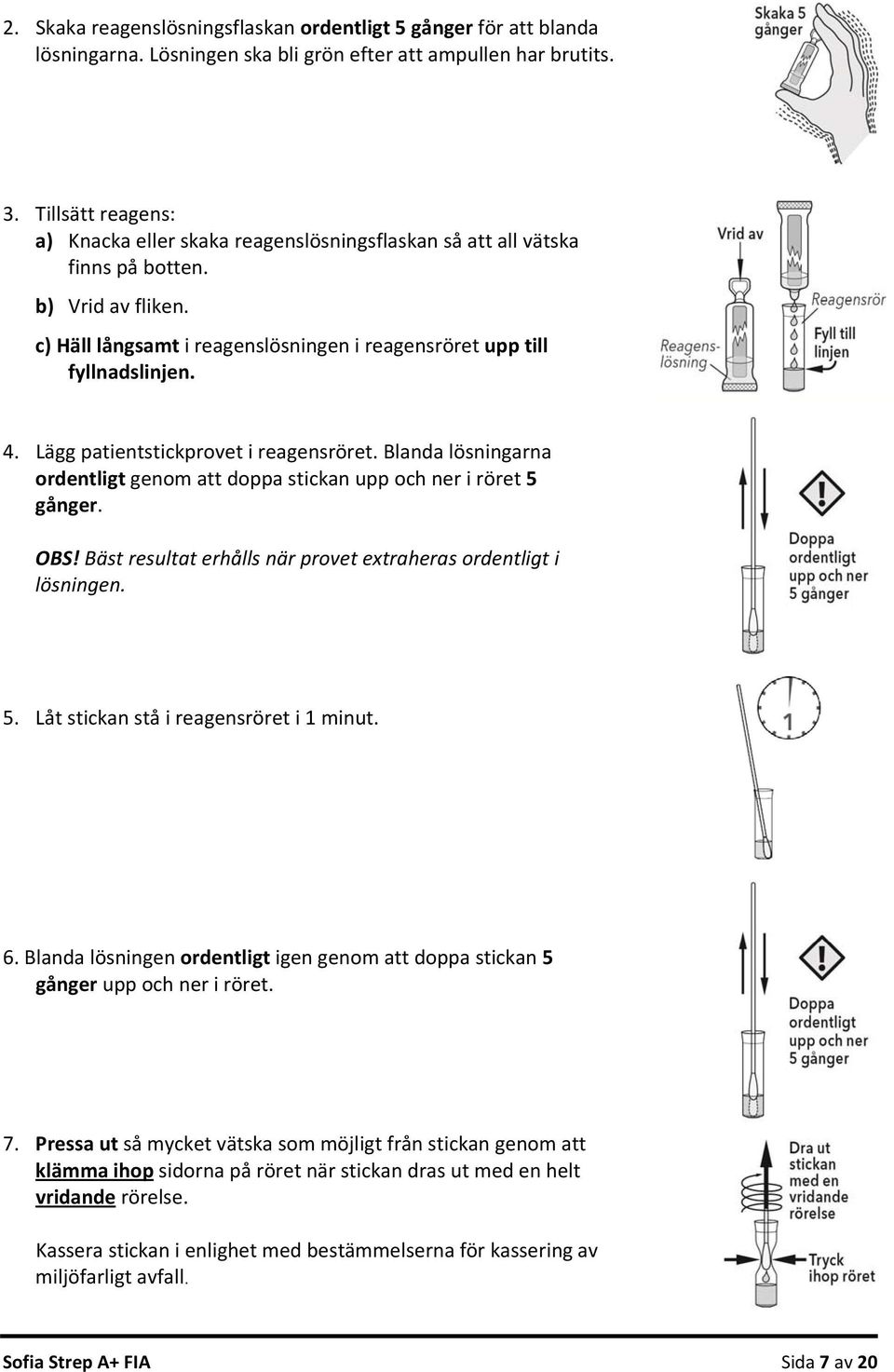 Lägg patientstickprovet i reagensröret. Blanda lösningarna ordentligt genom att doppa stickan upp och ner i röret 5 gånger. OBS! Bäst resultat erhålls när provet extraheras ordentligt i lösningen. 5. Låt stickan stå i reagensröret i 1 minut.