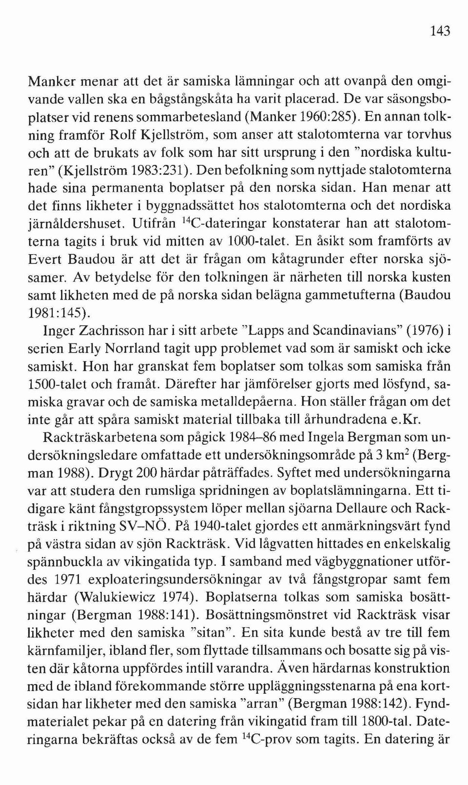 Den befolkning som nyttjade stalotomterna hade sina permanenta boplatser på den norska sidan. Han menar att det finns likheter i byggnadssättet hos stalotomterna och det nordiska järnåldershuset.