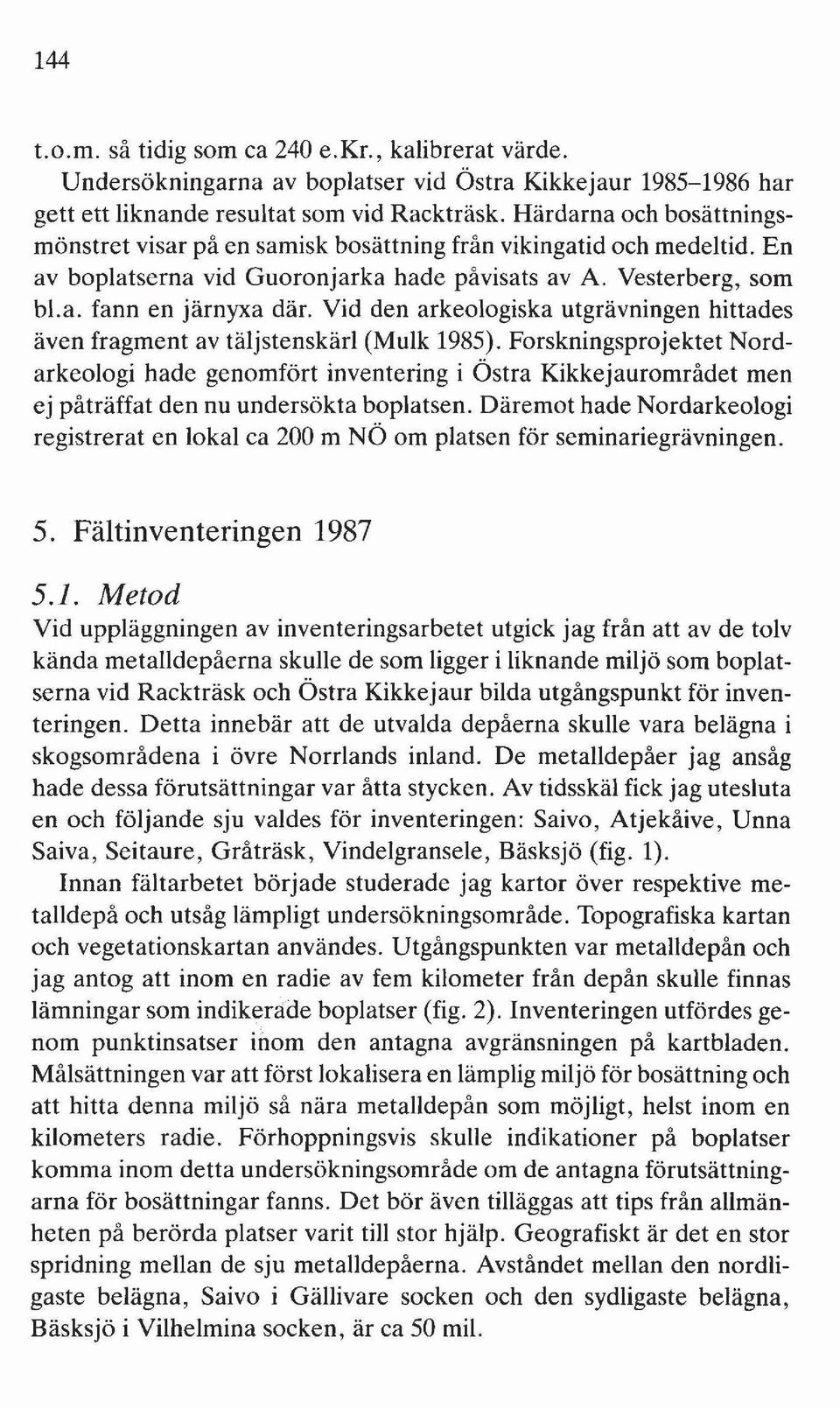 Vid den arkeologiska utgrävningen hittades även fragment av täljstenskärl (Mulk 1985).