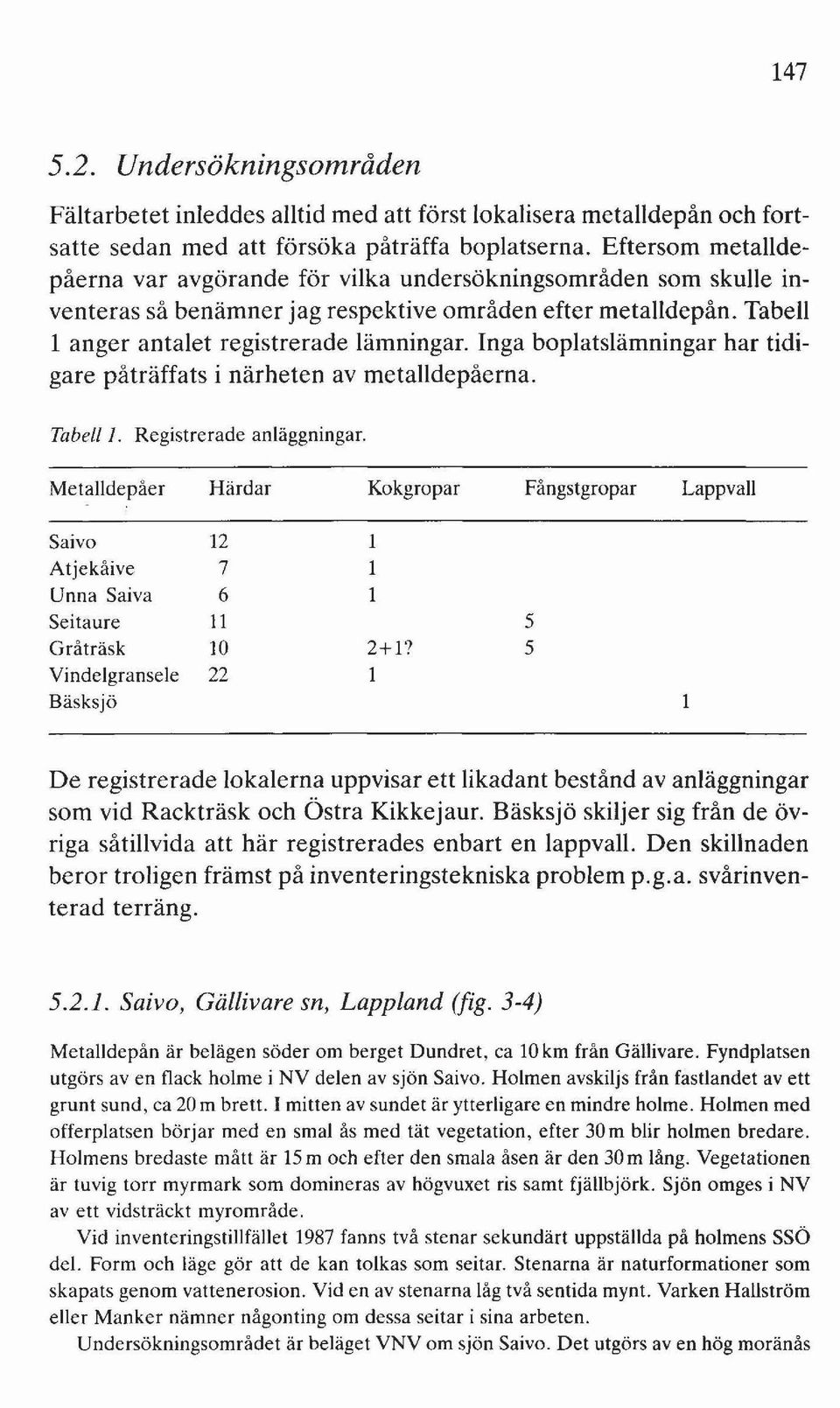 Inga boplatslämningar har tidigare påträffats i närheten av metalldepåerna. Tabell l. Registrerade anläggningar.