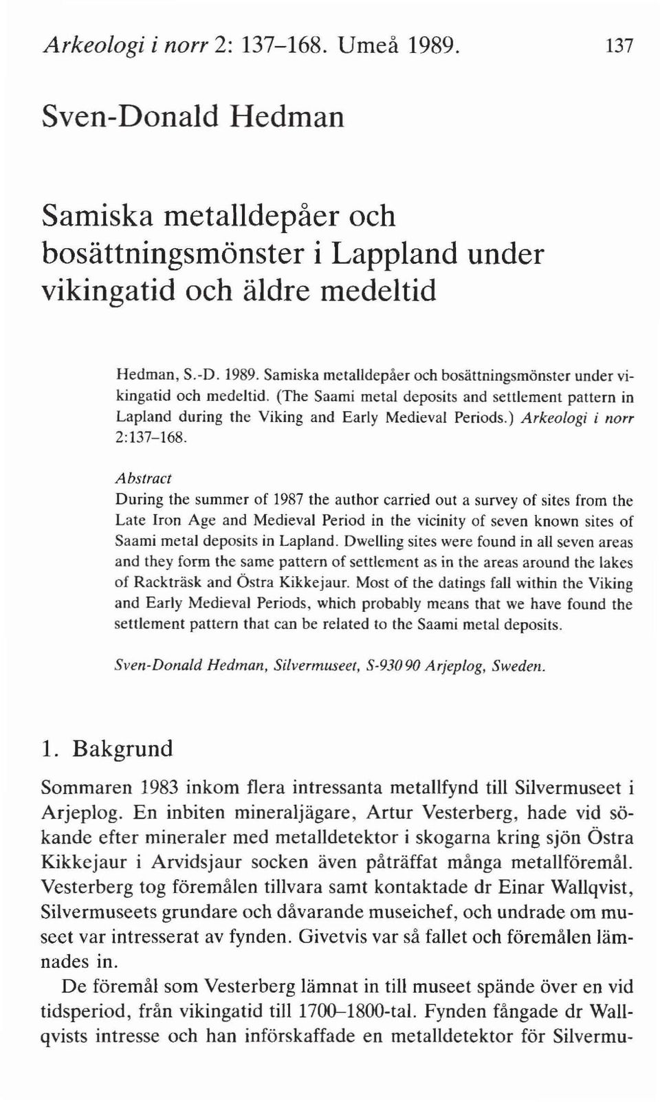 Abstract During the summer of 1987 the author carried out a survey of sites from the Late Iron Age and Medieval Period in the vicinity of seven known sites of Saami metal deposits in Lapland.