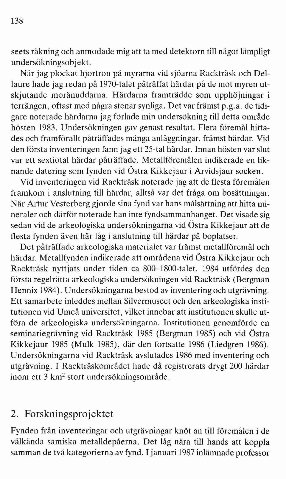 Härdarna framträdde som upphöjningar i terrängen, oftast med några stenar synliga. Det var främst p.g.a. de tidigare noterade härdarna jag förlade min undersökning till detta område hösten 1983.