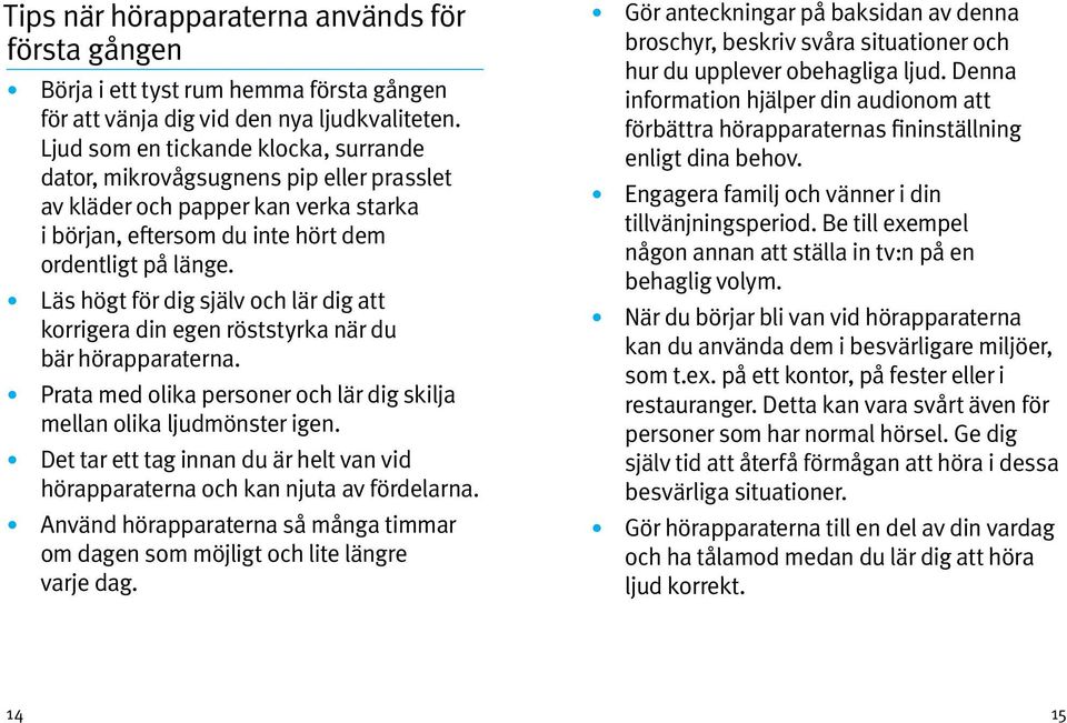 Läs högt för dig själv och lär dig att korrigera din egen röststyrka när du bär hörapparaterna. Prata med olika personer och lär dig skilja mellan olika ljudmönster igen.