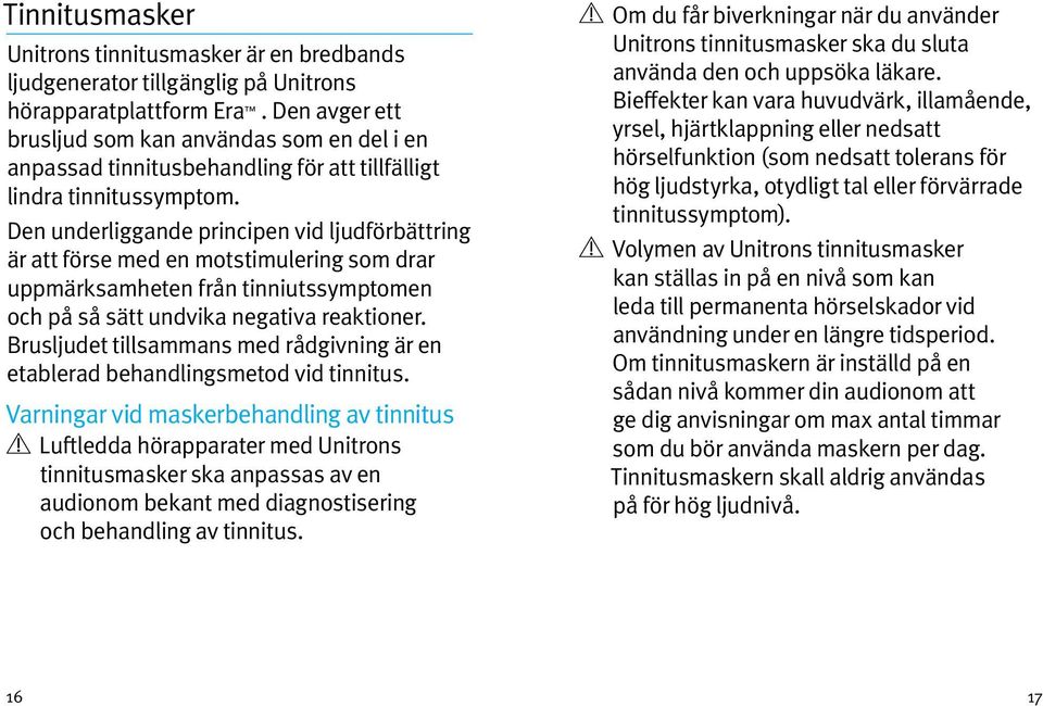 Den underliggande principen vid ljudförbättring är att förse med en motstimulering som drar uppmärksamheten från tinniutssymptomen och på så sätt undvika negativa reaktioner.