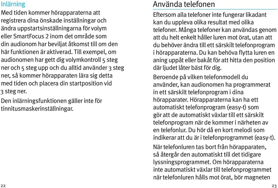 Till exempel, om audionomen har gett dig volymkontroll 5 steg ner och 5 steg upp och du alltid använder 3 steg ner, så kommer hörapparaten lära sig detta med tiden och placera din startposition vid 3