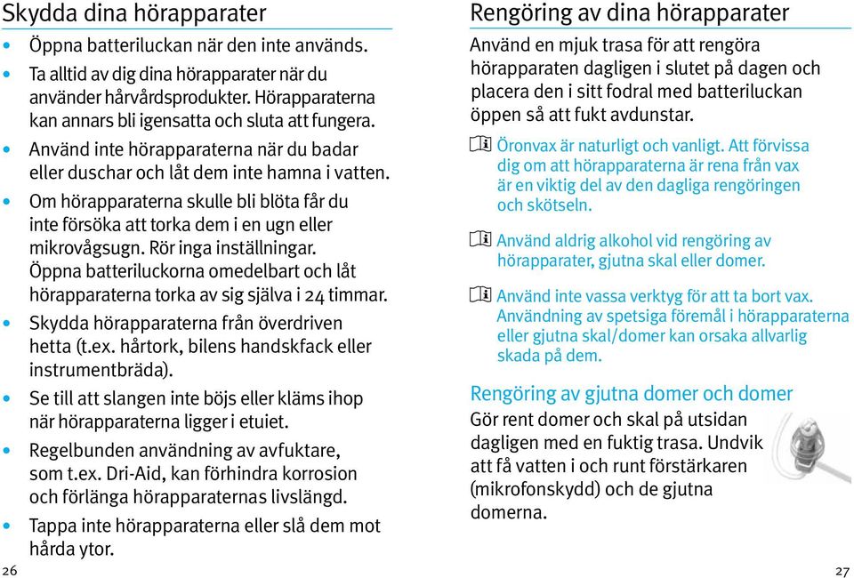 Rör inga inställningar. Öppna batteriluckorna omedelbart och låt hörapparaterna torka av sig själva i 24 timmar. Skydda hörapparaterna från överdriven hetta (t.ex.