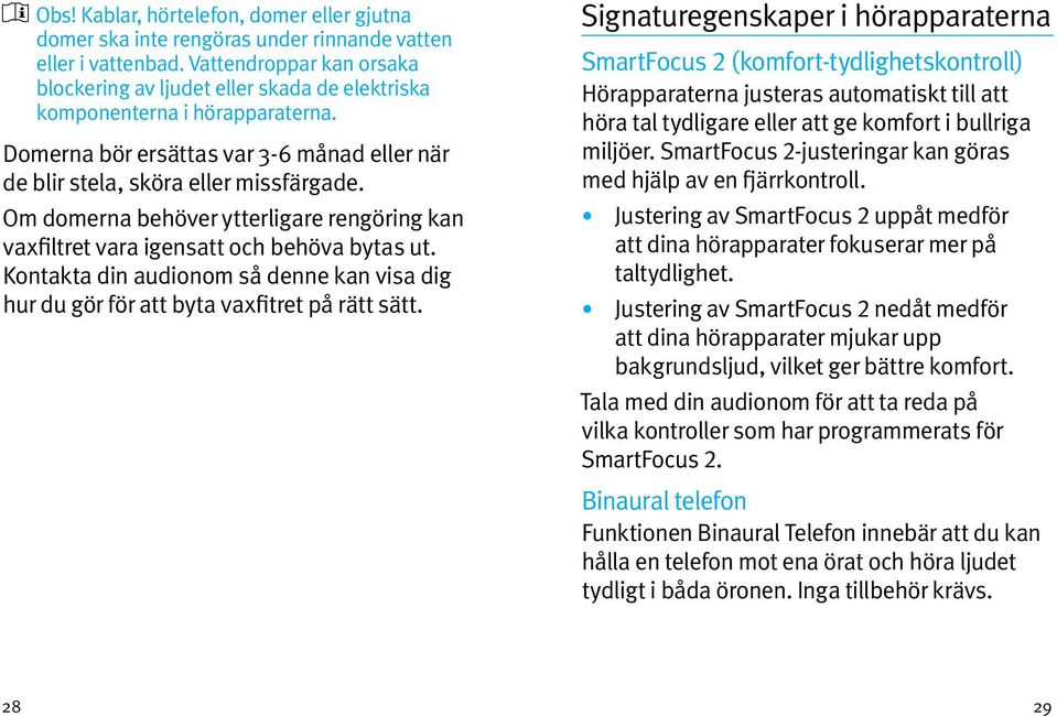 Om domerna behöver ytterligare rengöring kan vaxfiltret vara igensatt och behöva bytas ut. Kontakta din audionom så denne kan visa dig hur du gör för att byta vaxfitret på rätt sätt.